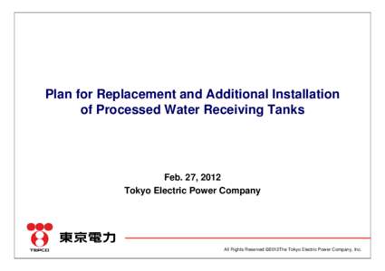 Plan for Replacement and Additional Installation of Processed Water Receiving Tanks Feb. 27, 2012 Tokyo Electric Power Company