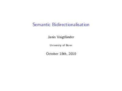 Semantic Bidirectionalisation Janis Voigtl¨ander University of Bonn October 18th, 2010