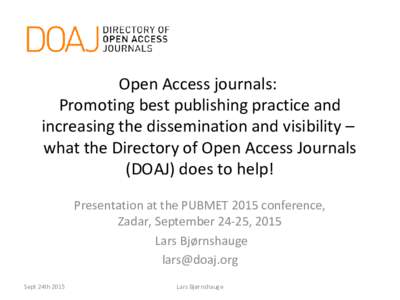 Open Access journals: Promoting best publishing practice and increasing the dissemination and visibility – what the Directory of Open Access Journals (DOAJ) does to help! Presentation at the PUBMET 2015 conference,
