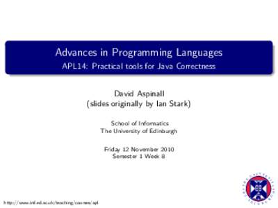Advances in Programming Languages APL14: Practical tools for Java Correctness David Aspinall (slides originally by Ian Stark) School of Informatics The University of Edinburgh