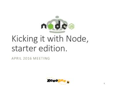 Kicking it with Node, starter edition. APRIL 2016 MEETING 1