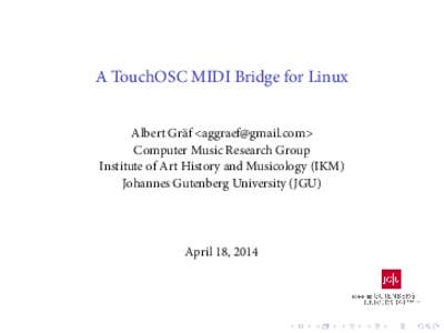 A TouchOSC MIDI Bridge for Linux Albert Gräf <> Computer Music Research Group Institute of Art History and Musicology (IKM) Johannes Gutenberg University (JGU)