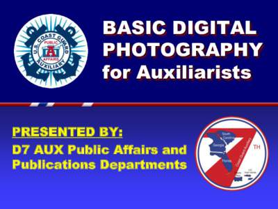 BASIC DIGITAL PHOTOGRAPHY for Auxiliarists PRESENTED BY: D7 AUX Public Affairs and Publications Departments