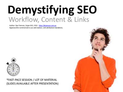 Demystifying SEO Workflow, Content & Links Author: Dan Petrovic, Dejan SEO, [removed]http://dejanseo.com.au Approved for commercial re-use and citation. Link attribution mandatory.  *FAST-PACE SESSION / LOT OF MATERIAL