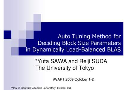 Auto Tuning Method for Deciding Block Size Parameters in Dynamically Load-Balanced BLAS *Yuta SAWA and Reiji SUDA The University of Tokyo