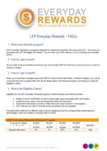 LEP Everyday Rewards – FAQ’s 1. What is the Rewards program? LEP Everyday Rewards is a program designed to reward all customers who shop with LEP. The more you purchase with LEP the bigger the reward. You can earn up