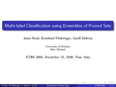Multi-label Classification using Ensembles of Pruned Sets Jesse Read, Bernhard Pfahringer, Geoff Holmes University of Waikato New Zealand  ICDM 2008, December 15, 2008. Pisa, Italy