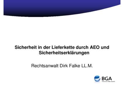 Sicherheit in der Lieferkette durch AEO und Sicherheitserklärungen Rechtsanwalt Dirk Falke LL.M. Sicherheit in der Lieferkette durch AEO