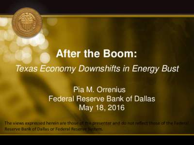 After the Boom: Texas Economy Downshifts in Energy Bust Pia M. Orrenius Federal Reserve Bank of Dallas May 18, 2016 The views expressed herein are those of the presenter and do not reflect those of the Federal