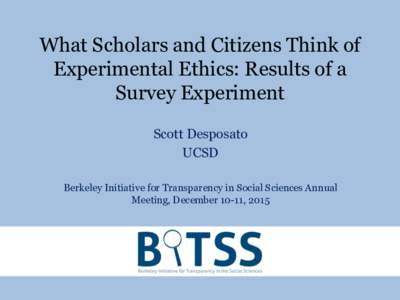 What Scholars and Citizens Think of Experimental Ethics: Results of a Survey Experiment Scott Desposato UCSD Berkeley Initiative for Transparency in Social Sciences Annual