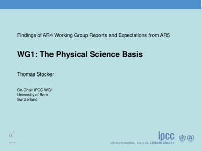 Findings of AR4 Working Group Reports and Expectations from AR5  WG1: The Physical Science Basis Thomas Stocker Co-Chair IPCC WGI University of Bern