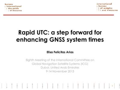 Rapid UTC: a step forward for enhancing GNSS system times Elisa Felicitas Arias Eighth Meeting of the International Committee on Global Navigation Satellite Systems (ICG) Dubai, United Arab Emirates