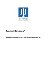 FOREVER REFUGEES? A HUMAN RIGHTS-BASED APPROACH TO THE PERPETUATED PALESTINIAN REFUGEE CRISIS Forever Refugees  Report presented by: