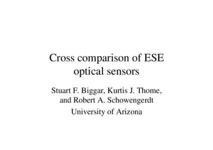Cross comparison of ESE optical sensors Stuart F. Biggar, Kurtis J. Thome, and Robert A. Schowengerdt University of Arizona
