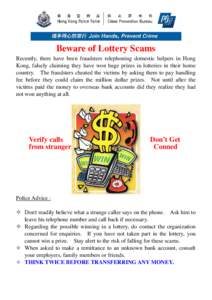 Beware of Lottery Scams Recently, there have been fraudsters telephoning domestic helpers in Hong Kong, falsely claiming they have won huge prizes in lotteries in their home country. The fraudsters cheated the victims by