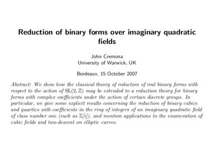 Reduction of binary forms over imaginary quadratic fields John Cremona University of Warwick, UK Bordeaux, 15 October 2007 Abstract: We show how the classical theory of reduction of real binary forms with