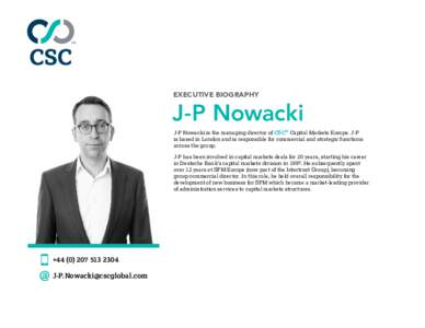 EXECUTIVE BIOGRAPHY  J-P Nowacki J-P Nowacki is the managing director of CSC® Capital Markets Europe. J-P is based in London and is responsible for commercial and strategic functions