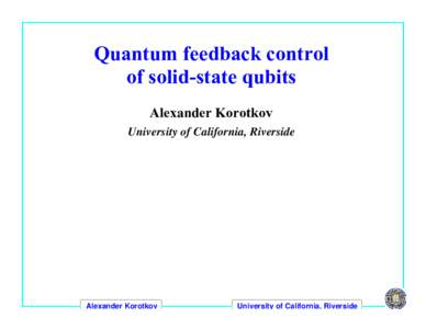 Quantum feedback control of solid-state qubits Alexander Korotkov University of California, Riverside  Alexander Korotkov