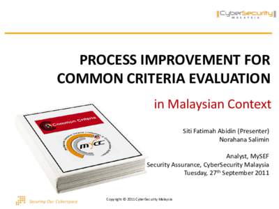 PROCESS IMPROVEMENT FOR COMMON CRITERIA EVALUATION in Malaysian Context Siti Fatimah Abidin (Presenter) Norahana Salimin Analyst, MySEF