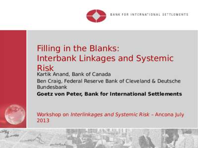 Filling in the Blanks: Interbank Linkages and Systemic Risk Kartik Anand, Bank of Canada Ben Craig, Federal Reserve Bank of Cleveland & Deutsche