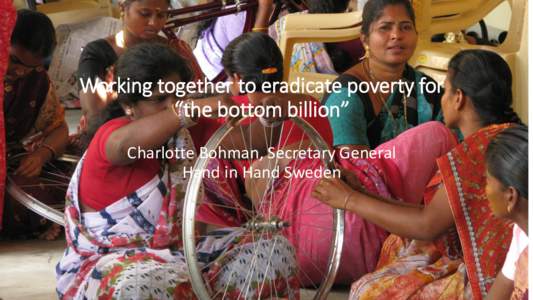 Working together to eradicate poverty for “the bottom billion” Charlotte Bohman, Secretary General Hand in Hand Sweden  