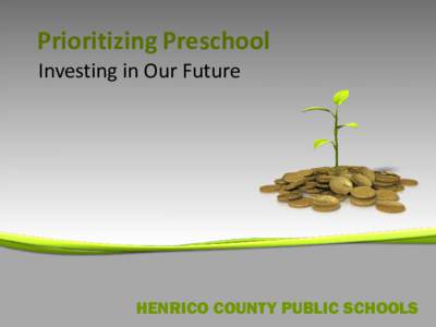 Prioritizing Preschool Investing in Our Future HENRICO COUNTY PUBLIC SCHOOLS  Investing in the future…