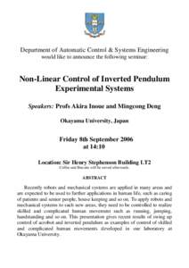 Department of Automatic Control & Systems Engineering would like to announce the following seminar: Non-Linear Control of Inverted Pendulum Experimental Systems Speakers: Profs Akira Inoue and Mingcong Deng
