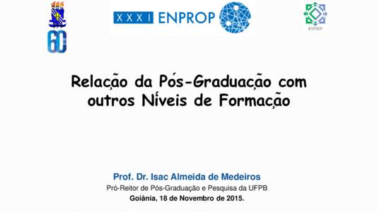Relação da Pós-Graduação com outros Níveis de Formação Prof. Dr. Isac Almeida de Medeiros Pró-Reitor de Pós-Graduação e Pesquisa da UFPB Goiânia, 18 de Novembro de 2015.