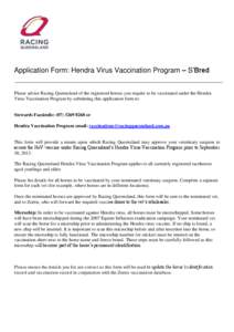 Application Form: Hendra Virus Vaccination Program – S’Bred Please advise Racing Queensland of the registered horses you require to be vaccinated under the Hendra Virus Vaccination Program by submitting this applicat