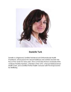 Danielle Turk Danielle is a Registered, Certified Nutritional and Orthomolecular Health Practitioner, whose passion for natural healthcare and nutrition has been the focus of her career for many years. She is a First Cla