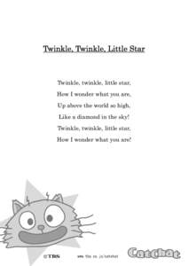 Twinkle, Twinkle, Little Star  Twinkle, twinkle, little star, How I wonder what you are, Up above the world so high, Like a diamond in the sky!