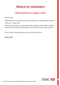 Notice to customers Bank Guarantees no longer on offer Dear Customer, HSBC Mauritius will no longer issue new Bank Guarantees to Retail Banking customers as from the 1 AugustRetail Banking customers currently hold