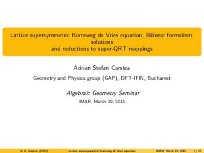 Lattice supersymmetric Korteweg de Vries equation, Bilinear formalism, solutions and reductions to super-QRT mappings Adrian Stefan Carstea Geometry and Physics group (GAP), DFT-IFIN, Bucharest