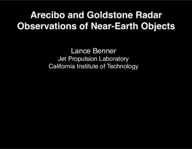 Arecibo and Goldstone Radar Observations of Near-Earth Objects! Lance Benner! Jet Propulsion Laboratory! California Institute of Technology! !
