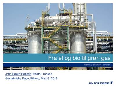 Fra el og bio til grøn gas John Bøgild Hansen, Haldor Topsøe Gastekniske Dage, Billund, Maj 13, 2015 Topsøe TREMP™ Methanation proces