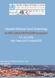 Integrative Molecular Cancer Epidemiology An IARC-EACR-AACR-ECNIS Symposium 3-5 July 2008 http://www.iarc.fr/molepi2008  International Congress Center of Lyon