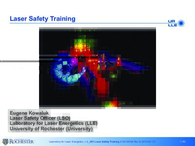 Laser Safety Training  Eugene Kowaluk Laser Safety Officer (LSO) Laboratory for Laser Energetics (LLE) University of Rochester (University)