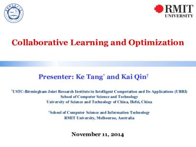 Collaborative Learning and Optimization  Presenter: Ke Tang* and Kai Qin† *USTC-Birmingham  Joint Research Institute in Intelligent Computation and Its Applications (UBRI)