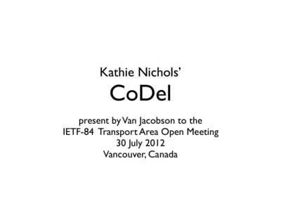 Kathie Nichols’  CoDel present by Van Jacobson to the IETF-84 Transport Area Open Meeting