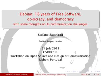 Debian: 18 years of Free Software, do-ocracy, and democracy with some thoughts on its communication challenges Stefano Zacchiroli Debian Project Leader