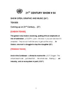 21ST CENTURY SHOW # 64 SHOW OPEN, GRAPHIC AND MUSIC (24’’) TEASES Coming up on 21st Century… (2”) [GABON TEASE] The global ivory trade is booming, putting African elephants at