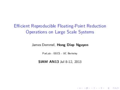 Efficient Reproducible Floating-Point Reduction Operations on Large Scale Systems James Demmel, Hong Diep Nguyen ParLab - EECS - UC Berkeley  SIAM AN13 Jul 8-12, 2013