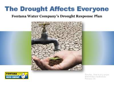The Drought Affects Everyone Fontana Water Company’s Drought Response Plan Tuesday, June 16 at 5:30 pm Steelworkers Auditorium Fontana, CA