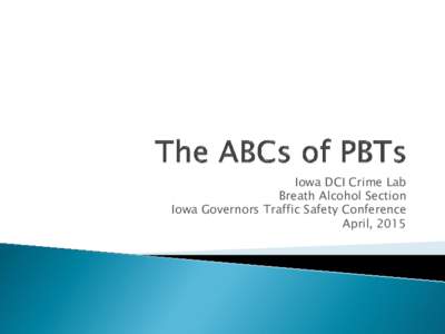 Iowa DCI Crime Lab Breath Alcohol Section Iowa Governors Traffic Safety Conference April, 2015  