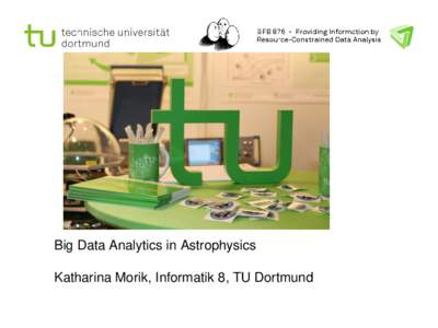 Big Data Analytics in Astrophysics Katharina Morik, Informatik 8, TU Dortmund Overview  Short introduction to the Collaborative Research