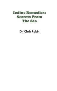 Iodine Remedies: Secrets From The Sea Dr. Chris Robin  Iodine Remedies: Secrets From the Sea