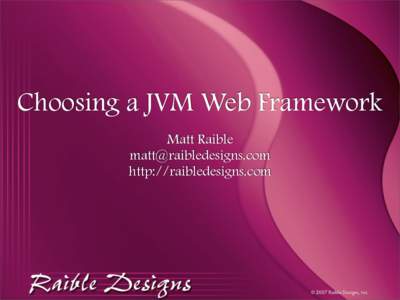 Choosing a JVM Web Framework Matt Raible  http://raibledesigns.com  © 2007 Raible Designs, Inc.