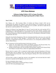 ATC Press Release Orleans Judge Orders ATC to Issue Permits to Businesses Owing $751,in Sales Taxes June 23, 2014 New Orleans, LA: The Louisiana Office of Alcohol and Tobacco Control (ATC) and its