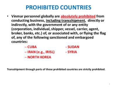 PROHIBITED COUNTRIES • Vinmar personnel globally are absolutely prohibited from conducting business, including transshipment, directly or indirectly, with the government of or any entity (corporation, individual, shipp