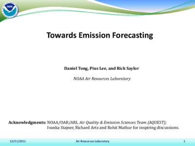 Towards Emission Forecasting  Daniel Tong, Pius Lee, and Rick Saylor NOAA Air Resources Laboratory  Acknowledgments: NOAA/OAR/ARL Air Quality & Emission Sciences Team (AQUEST);